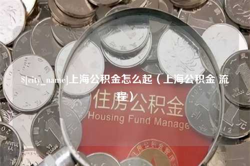 靖江上海公积金怎么起（上海公积金 流程）