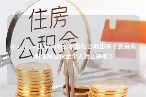 靖江北京离职公积金怎么取出来（北京离职住房公积金个人怎么提取）